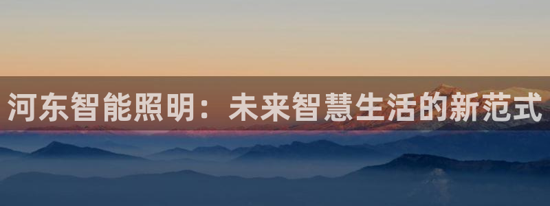 云顶esl：河东智能照明：未来智慧生活的